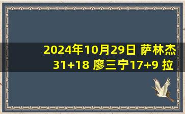 2024年10月29日 萨林杰31+18 廖三宁17+9 拉维特33+7+8 北控轻取天津